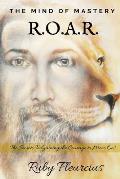 The Mind of Mastery R.O.A.R.: The Secrets to Gaining the Courage to Move On!