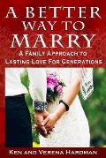 A Better Way To Marry: A Family Approach To Lasting Love For Generations