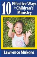 10 Effective Ways to Children's Ministry: Discover Excellent Ways To Teach Biblical Truths & Principles to Children And Young People