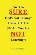 Are You SURE God's Not Talking?: (Or Are You Just NOT Listening?)