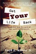 Get Your Life Back: Break Free from the Cycle of Hurt, Pain, and Bitterness
