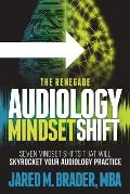 The Renegade Audiology Mindset Shift: Seven Mindset Shifts That Will Skyrocket Your Audiology Practice