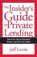 The Insider's Guide to Private Lending: How to Earn Safe and Consistent Returns in Any Real Estate Market