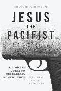 Jesus the Pacifist: A Concise Guide to His Radical Nonviolence