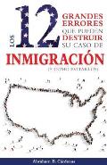 Los 12 Grandes Errores Que Pueden Destruir Su Caso de Inmigraci?n: (Y Como Evitarlos)