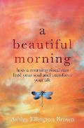A Beautiful Morning: How a Morning Ritual Can Feed Your Soul and Transform Your Life