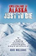 Switzerland To Alaska: Just To Die: One man's journey of self-discovery in the Alaskan wilderness