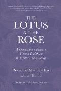 Lotus & the Rose A Conversation Between Tibetan Buddhism & Mystical Christianity