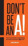 Don't Be An A!: The 9 requirements to stop being A participant and become THE leader.