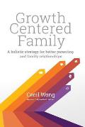 Growth Centered Family: A Holistic Strategy for Better Parenting and Family Relationships