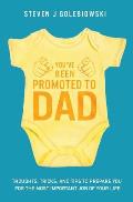 You've Been Promoted to Dad: Thoughts, Tricks, and Tips to Prepare You for the Most Important Job of Your Life