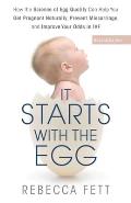 It Starts with the Egg How the Science of Egg Quality Can Help You Get Pregnant Naturally Prevent Miscarriage & Improve Your Odds in Ivf