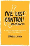 I've Lost Control! And So Can You: 4 Steps to Surrender that Work (and 1 that Doesn't)