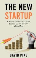 The New Startup: A Modern Guide to Launching a Business Quickly and with Minimal Cost