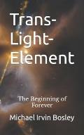 Trans-Light-Element: The Beginning of Forever