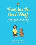 Paws for the Good Stuff: A dog lover's journal for creating a happier and more pawsitive life!