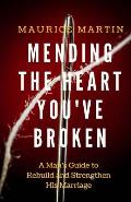 Mending the Heart You've Broken: A Man's Guide to Strengthen and Rebuild His Marriage