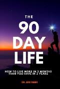 The 90 Day Life: How to Live More in 3 Months Than You Have in 3 Years
