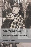 Walter Arnold, Maine Trapper: Stories from one of the Last Mountain Men