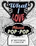 What I Love About Pop-Pop Fill-In-The-Blank and Coloring Book: Adult Coloring Books for Father's Day, Best Gift for Pop-Pop