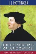 The Life and Times of Ulric Zwingli (Esprios Classics): Translated by Rev. Prof. T. C. Porter