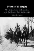Frontiers of Empire: Max Sering, Inner Colonization, and the German East, 1871-1945