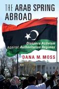 The Arab Spring Abroad: Diaspora Activism Against Authoritarian Regimes