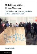 Mobilizing at the Urban Margins: Citizenship and Patronage Politics in Post-Dictatorial Chile