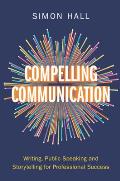 Compelling Communication: Writing, Public Speaking and Storytelling for Professional Success