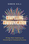 Compelling Communication: Writing, Public Speaking and Storytelling for Professional Success
