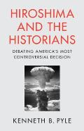 Hiroshima and the Historians: Debating America's Most Controversial Decision