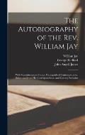 The Autobiography of the Rev. William Jay [microform]; With Reminiscences of Some Distinguished Contemporaries, Selections From His Correspondence, an