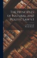 The Principles of Natural and Politic Law V.1