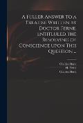 A Fuller Answer to a Treatise Written by Doctor Ferne, Entitluled The Resolving of Conscience Upon This Question ...