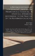 A Defence of Church-government, Exercised in Presbyteriall, Classicall, & Synodall Assemblies, According to the Practise of the Reformed Churches: Tou