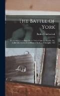 The Battle of York: an Account of the Eight Hours' Battle From the Humber Bay to the Old Fort in the Defence of York on 27th April, 1813
