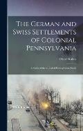 The German and Swiss Settlements of Colonial Pennsylvania: a Study of the So-called Pennsylvania Dutch