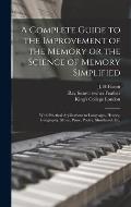 A Complete Guide to the Improvement of the Memory or the Science of Memory Simplified [electronic Resource]: With Practical Applications to Languages,