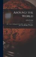 Around the World: or, Travels in Polynesia, China, India, Arabia, Egypt, Syria, and Other heathen Countries