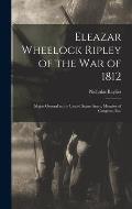 Eleazar Wheelock Ripley of the War of 1812 [microform]: Major General in the United States Army, Member of Congress, Etc.