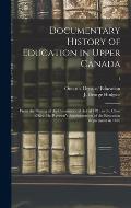 Documentary History of Education in Upper Canada: From the Passing of the Constitutional Act of 1791 to the Close of Rev. Dr. Ryerson's Administration