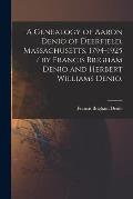 A Genealogy of Aaron Denio of Deerfield, Massachusetts, 1794-1925 / by Francis Brigham Denio and Herbert Williams Denio.