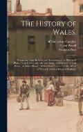 The History of Wales.: Comprehending the Lives and Succession of the Princes of Wales, From Cadwalader the Last King, to Lhewelyn the Last Pr