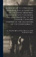 A History of the Origin of Memorial Day as Adopted by the Ladies' Memorial Association of Columbus, Ga., and Presented to the Lizzie Rutherford Chapte