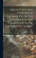 Descriptive and Historical Catalogue of the Paintings in the Gallery of Laval University, Quebec [microform]