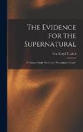 The Evidence for the Supernatural: a Critucal Study Made With uncommon Sense