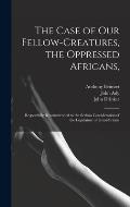The Case of Our Fellow-creatures, the Oppressed Africans,: Respectfully Recommended to the Serious Consideration of the Legislature of Great-Britain