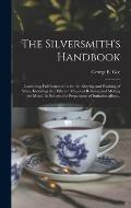 The Silversmith's Handbook: Containing Full Instructions for the Alloying and Working of Silver, Including the Different Modes of Refining and Mel