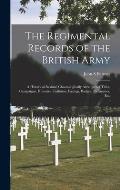 The Regimental Records of the British Army: a Historical Résumé Chronologically Arranged of Titles, Campaigns, Honours, Uniforms, Facings,