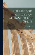 The Life and Actions of Alexander the Great [microform]